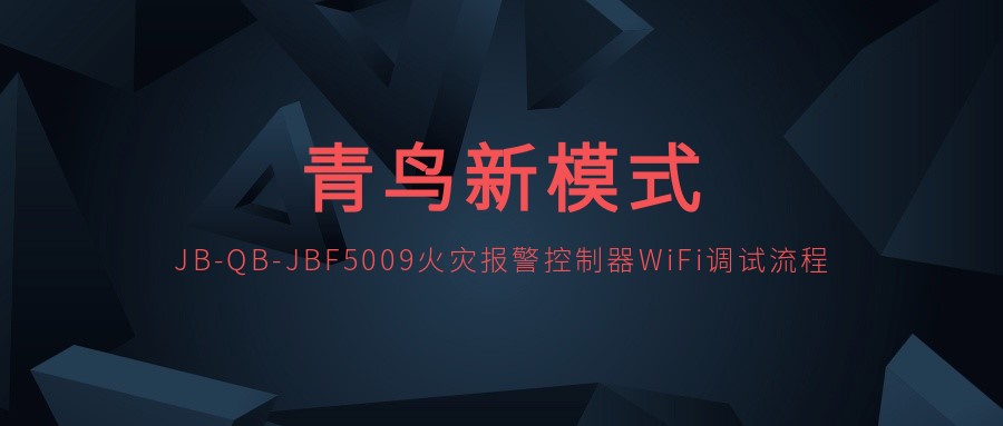 青鳥新模式 | JB-QB-JBF5009火災報警控制器WiFi調(diào)試流程