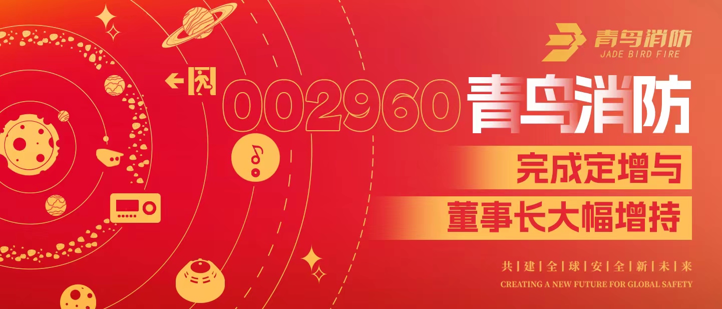 定增與大幅增持，構(gòu)建青鳥消防行穩(wěn)致遠發(fā)展新格局——定增完滿落地！董事長大幅增持，躬身入局、志在長遠！